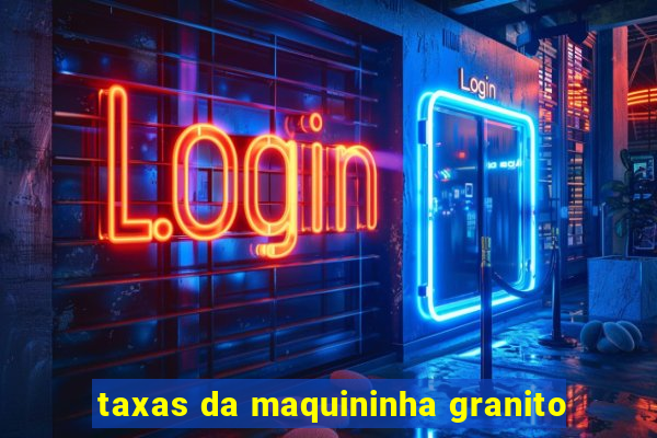 taxas da maquininha granito